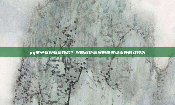 pg电子有没有赢钱的？深度解析赢钱概率与负责任游戏技巧