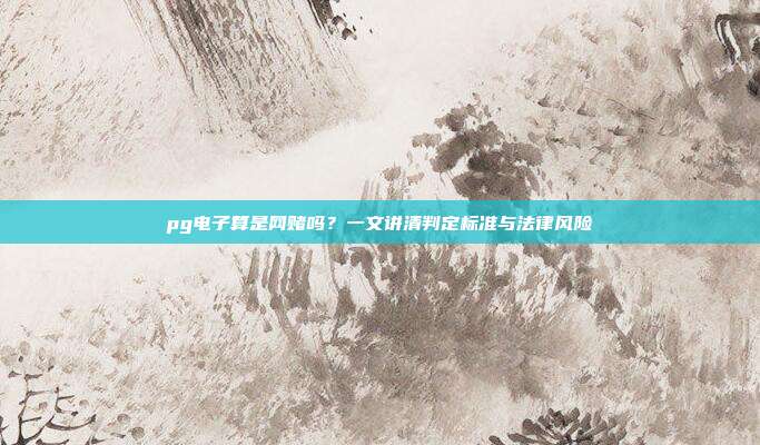 pg电子算是网赌吗？一文讲清判定标准与法律风险