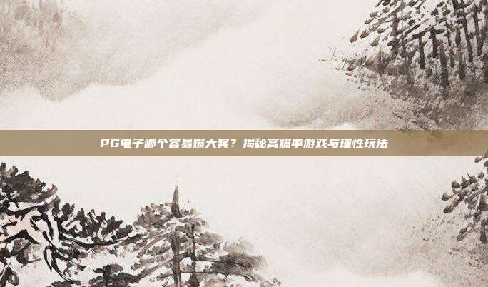 PG电子哪个容易爆大奖？揭秘高爆率游戏与理性玩法