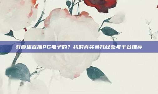 有哪里直播PG电子的?我的真实寻找经验与平台推荐