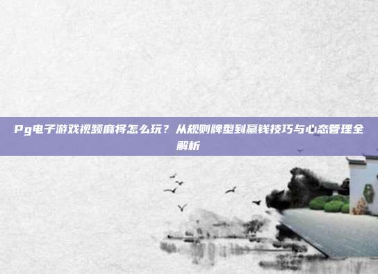 Pg电子游戏视频麻将怎么玩?从规则牌型到赢钱技巧与心态管理全解析