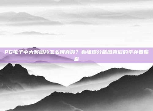 PG电子中大奖图片怎么辨真假?看懂爆分截图背后的幸存者偏差