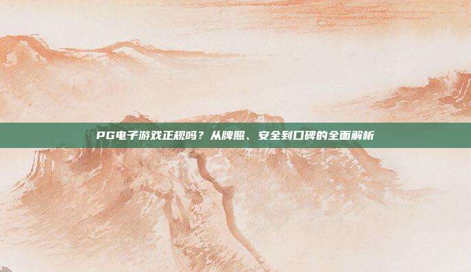 PG电子游戏正规吗?从牌照、安全到口碑的全面解析