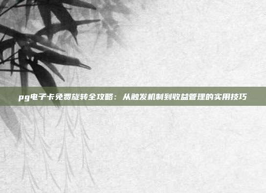 pg电子卡免费旋转全攻略：从触发机制到收益管理的实用技巧