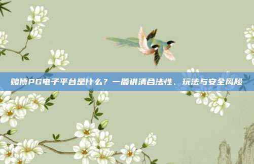 赌博PG电子平台是什么？一篇讲清合法性、玩法与安全风险