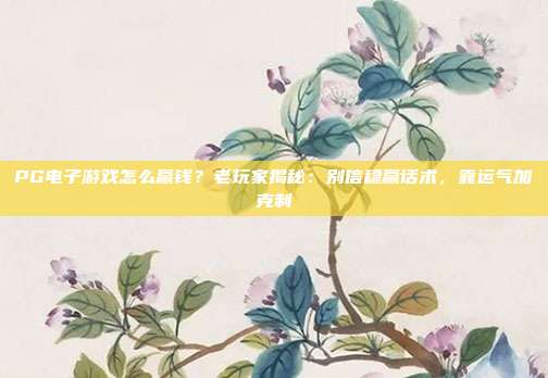 PG电子游戏怎么赢钱？老玩家揭秘：别信稳赢话术，靠运气加克制