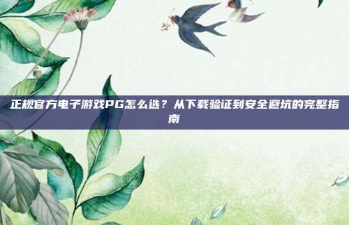 正规官方电子游戏PG怎么选?从下载验证到安全避坑的完整指南