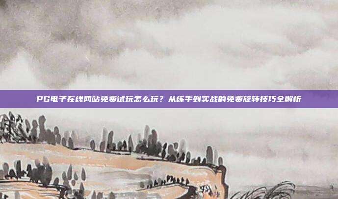 PG电子在线网站免费试玩怎么玩?从练手到实战的免费旋转技巧全解析
