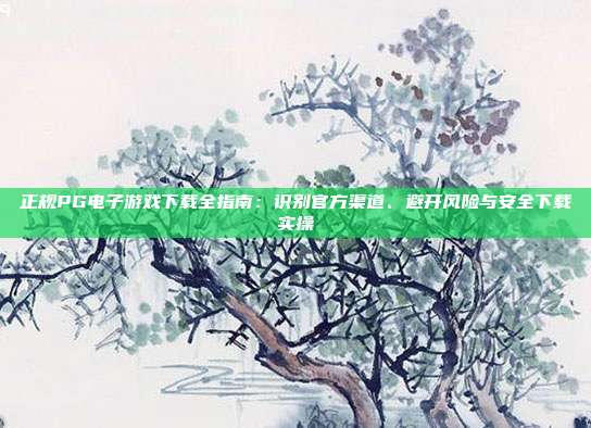 正规PG电子游戏下载全指南：识别官方渠道、避开风险与安全下载实操