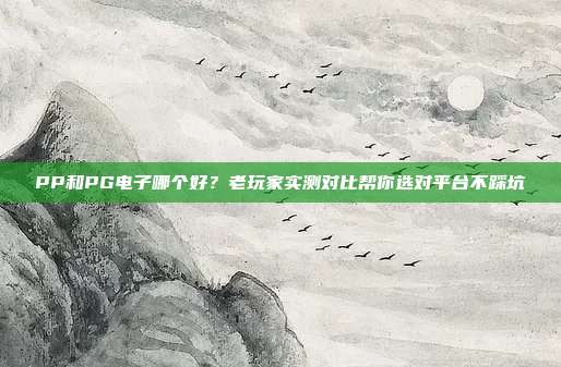 PP和PG电子哪个好？老玩家实测对比帮你选对平台不踩坑