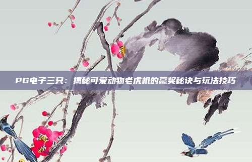 PG电子三只：揭秘可爱动物老虎机的赢奖秘诀与玩法技巧