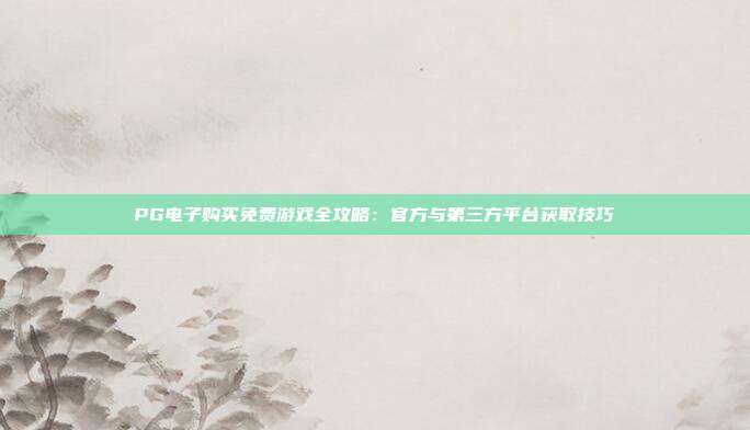PG电子购买免费游戏全攻略:官方与第三方平台获取技巧
