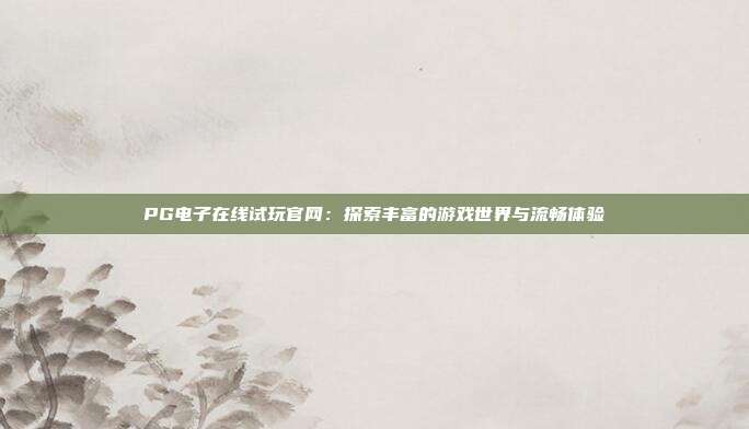 PG电子在线试玩官网:探索丰富的游戏世界与流畅体验