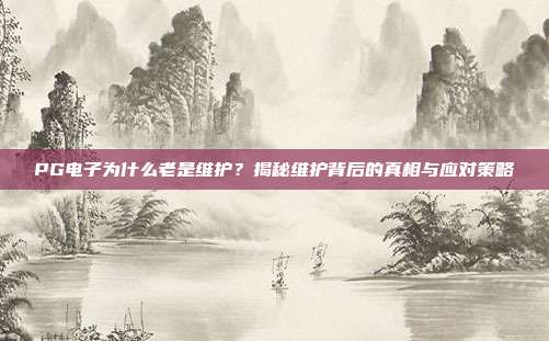 PG电子为什么老是维护？揭秘维护背后的真相与应对策略