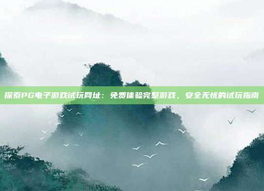 探索PG电子游戏试玩网址:免费体验完整游戏,安全无忧的试玩指南