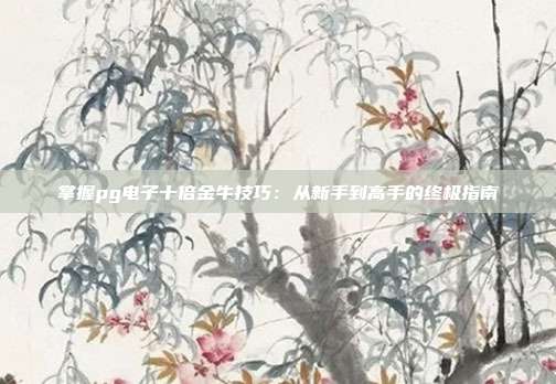 掌握pg电子十倍金牛技巧:从新手到高手的终极指南
