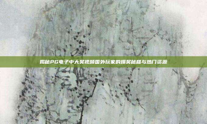 揭秘PG电子中大奖视频国外玩家的爆奖秘籍与热门资源