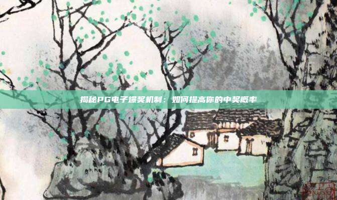 揭秘PG电子爆奖机制:如何提高你的中奖概率