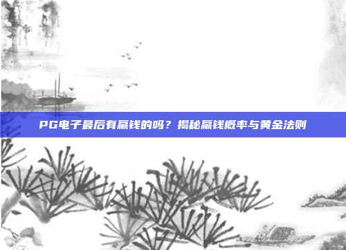 PG电子最后有赢钱的吗?揭秘赢钱概率与黄金法则