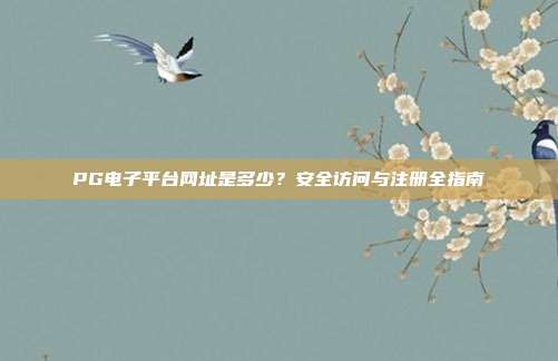 PG电子平台网址是多少?安全访问与注册全指南