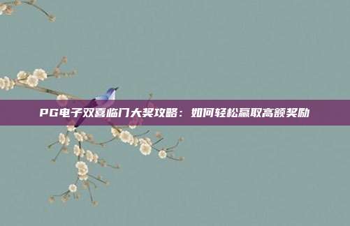 PG电子双喜临门大奖攻略:如何轻松赢取高额奖励
