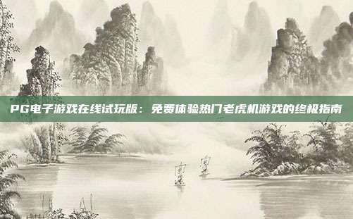 PG电子游戏在线试玩版：免费体验热门老虎机游戏的终极指南