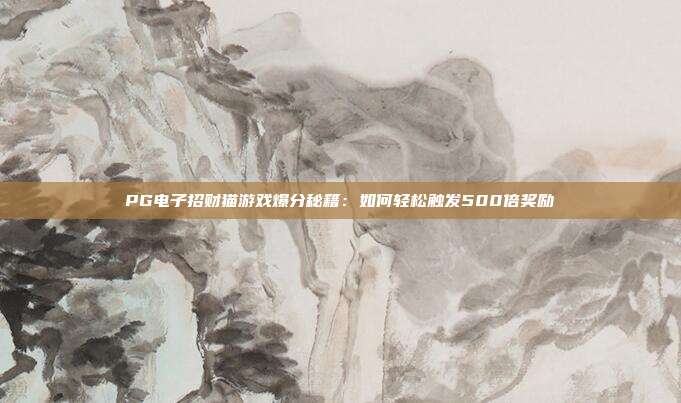 PG电子招财猫游戏爆分秘籍：如何轻松触发500倍奖励