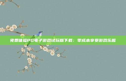 免费体验PG电子游戏试玩版下载:零成本享受游戏乐趣