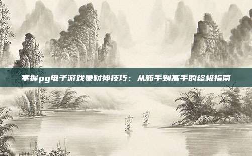 掌握pg电子游戏象财神技巧:从新手到高手的终极指南