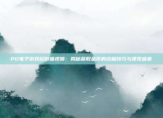 PG电子游戏招财猫视频:揭秘赢取金币的终极技巧与视觉盛宴