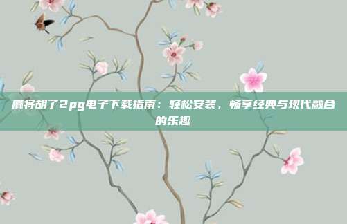 麻将胡了2pg电子下载指南:轻松安装,畅享经典与现代融合的乐趣