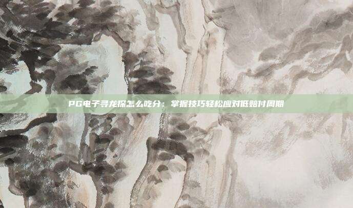 PG电子寻龙探怎么吃分:掌握技巧轻松应对低赔付周期