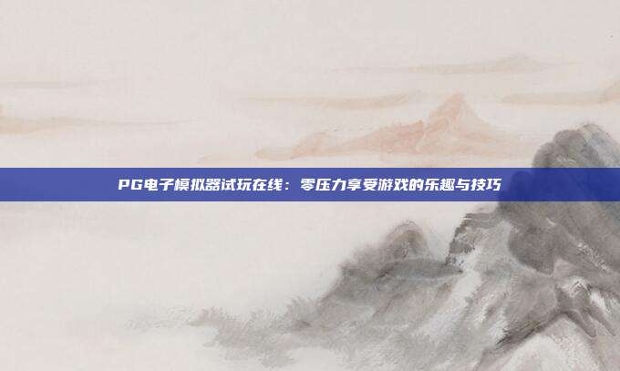 PG电子模拟器试玩在线：零压力享受游戏的乐趣与技巧