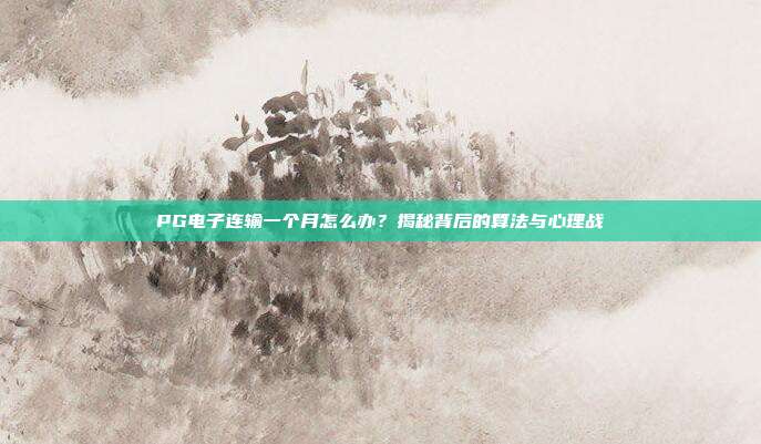 PG电子连输一个月怎么办?揭秘背后的算法与心理战