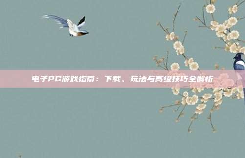 电子PG游戏指南:下载、玩法与高级技巧全解析