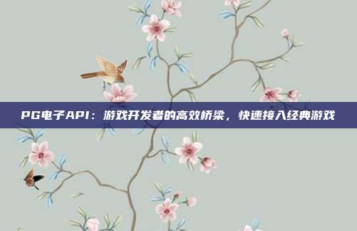 PG电子API:游戏开发者的高效桥梁,快速接入经典游戏