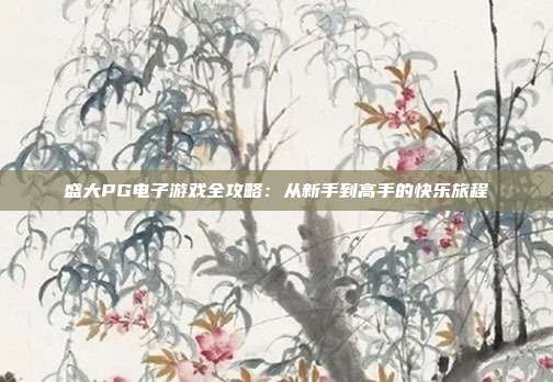 盛大PG电子游戏全攻略:从新手到高手的快乐旅程
