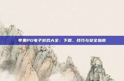 苹果PG电子游戏大全:下载、技巧与安全指南