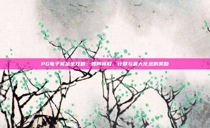 PG电子奖金全攻略:如何领取、计算与最大化您的奖励