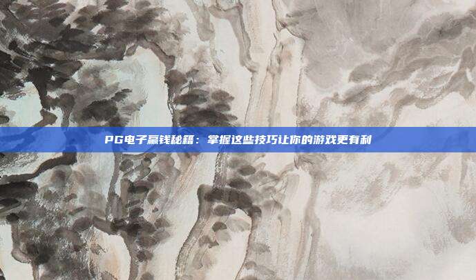 PG电子赢钱秘籍:掌握这些技巧让你的游戏更有利