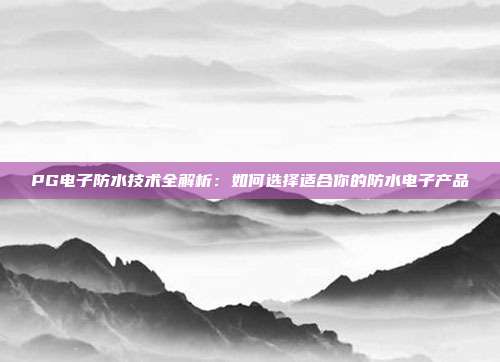 PG电子防水技术全解析:如何选择适合你的防水电子产品
