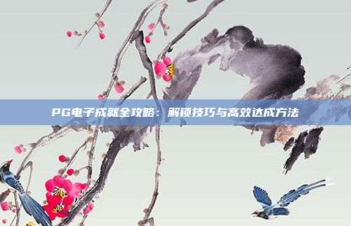 PG电子成就全攻略：解锁技巧与高效达成方法