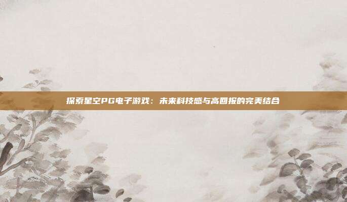 探索星空PG电子游戏:未来科技感与高回报的完美结合