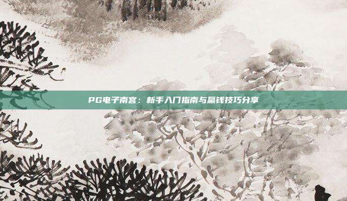 PG电子南宫:新手入门指南与赢钱技巧分享