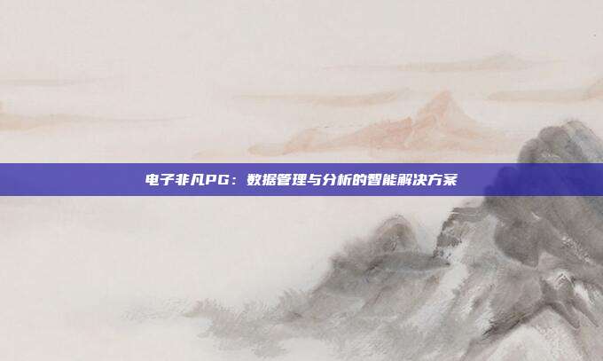 电子非凡PG:数据管理与分析的智能解决方案