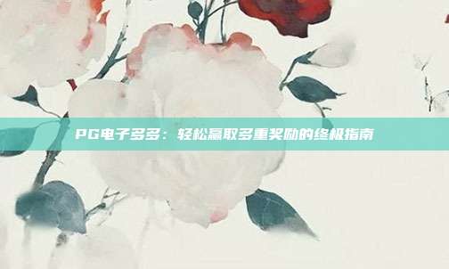 PG电子多多：轻松赢取多重奖励的终极指南