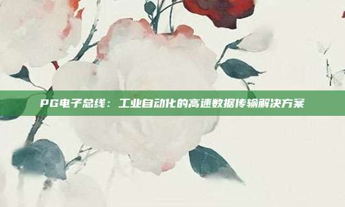 PG电子总线：工业自动化的高速数据传输解决方案