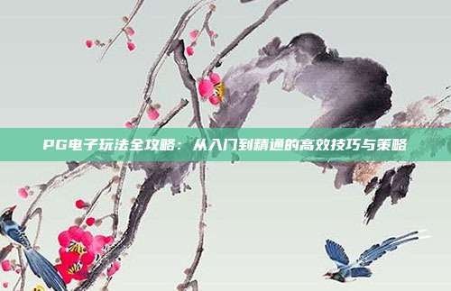 PG电子玩法全攻略：从入门到精通的高效技巧与策略