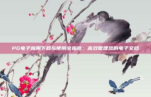 PG电子应用下载与使用全指南：高效管理您的电子文档