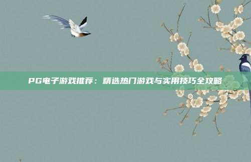 PG电子游戏推荐:精选热门游戏与实用技巧全攻略